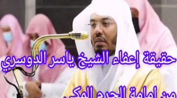 عاجل: حقيقة إعفاء امام الحرم المكي الشيخ ياسر الدوسري من مهامه!!