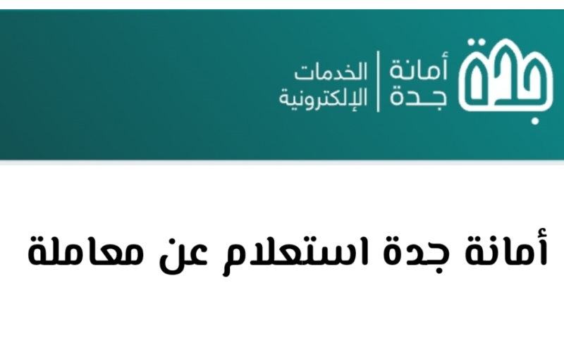 طريقة الإستعلام عن اي معاملة في أمانة جدة برقم المعاملة 1445