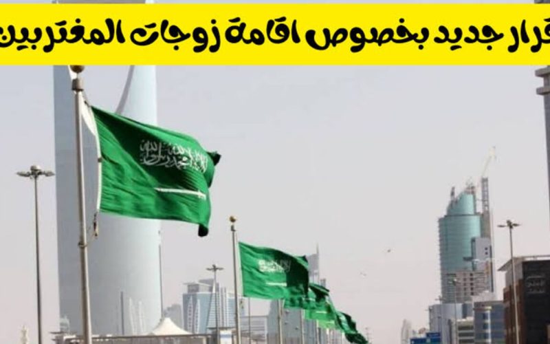 فاجعة كبيرة لزوجات المغتربين .. المملكة العربية السعودية تعلن عن تحديثات بشأن المقيمين تعرف عليها