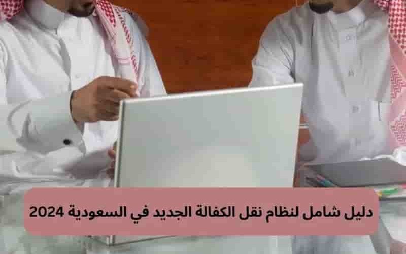 نقل الكفالة في السعودية بالنظام الجديد.. دليل شامل 2024-2025