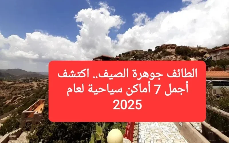 الطائف جوهرة الصيف.. اكتشف أجمل 7 أماكن سياحية لعام 2025