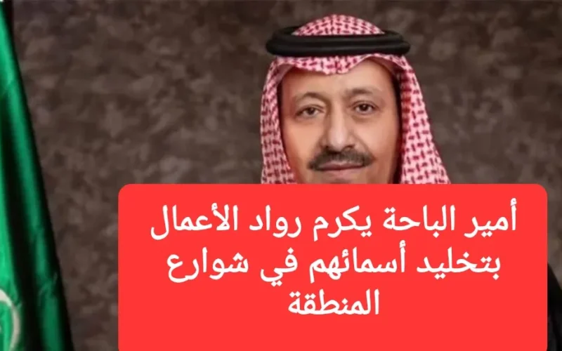 أمير الباحة يكرم رواد الأعمال بتخليد أسمائهم في شوارع المنطقة