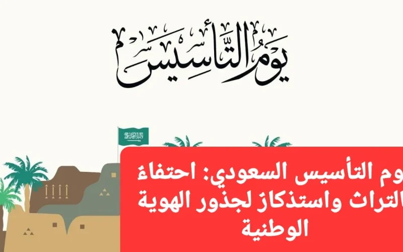 يوم التأسيس السعودي.. احتفاءٌ بالتراث واستذكارٌ لجذور الهوية الوطنية